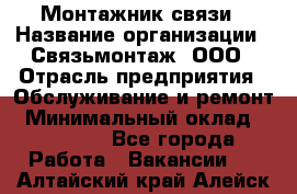 Монтажник связи › Название организации ­ Связьмонтаж, ООО › Отрасль предприятия ­ Обслуживание и ремонт › Минимальный оклад ­ 55 000 - Все города Работа » Вакансии   . Алтайский край,Алейск г.